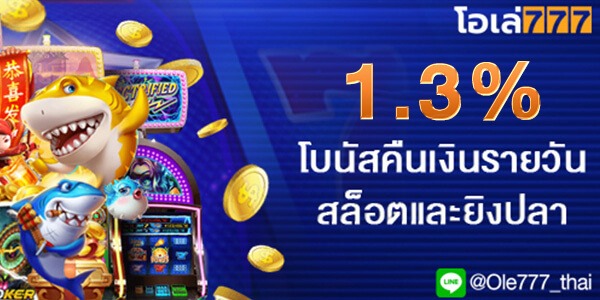 1.3% โบนัสคืนเงินสล็อต&ยิงปลาไม่จำกัด