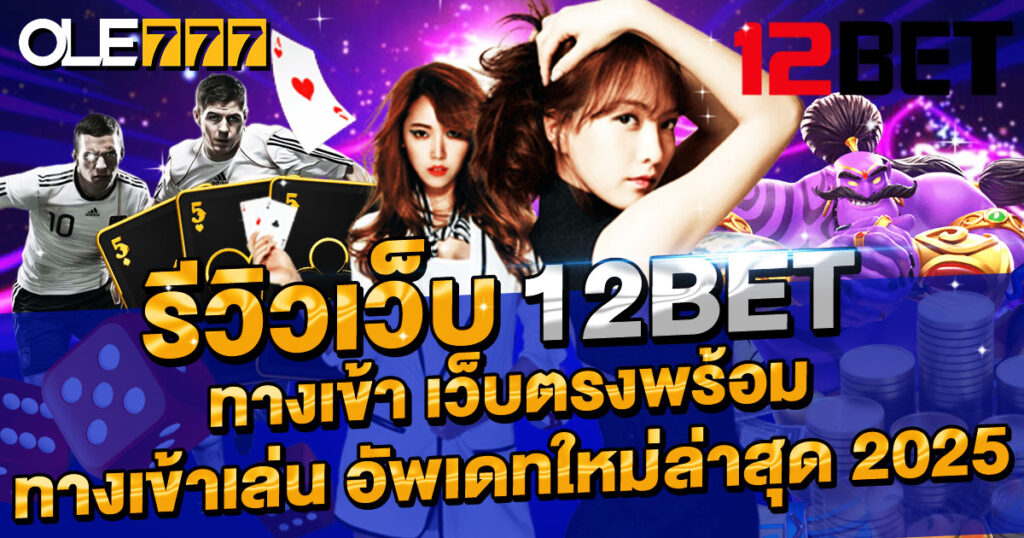 รีวิวเว็บ 12BET ทางเข้า เว็บตรงพร้อมทางเข้าเล่น อัพเดทใหม่ล่าสุด 2025